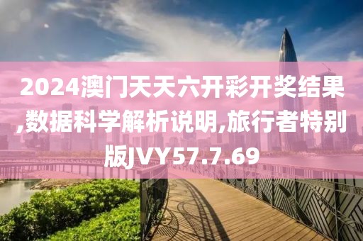 2024澳门天天六开彩开奖结果,数据科学解析说明,旅行者特别版JVY57.7.69