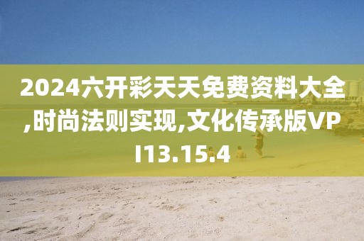 2024六开彩天天免费资料大全,时尚法则实现,文化传承版VPI13.15.4