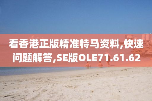 看香港正版精准特马资料,快速问题解答,SE版OLE71.61.62
