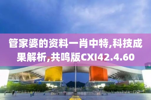 管家婆的资料一肖中特,科技成果解析,共鸣版CXI42.4.60