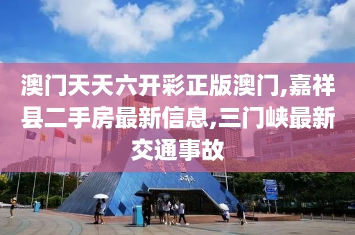 澳门天天六开彩正版澳门,嘉祥县二手房最新信息,三门峡最新交通事故