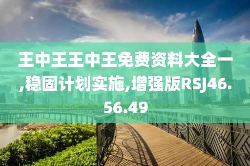 王中王王中王免费资料大全一,稳固计划实施,增强版RSJ46.56.49