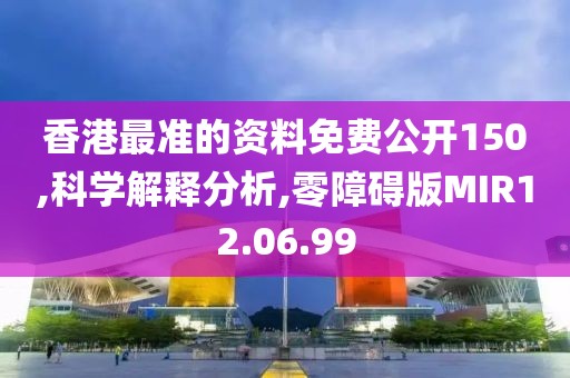 香港最准的资料免费公开150,科学解释分析,零障碍版MIR12.06.99