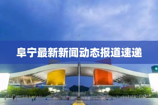 阜宁最新新闻动态报道速递