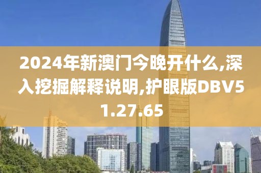 2024年新澳门今晚开什么,深入挖掘解释说明,护眼版DBV51.27.65