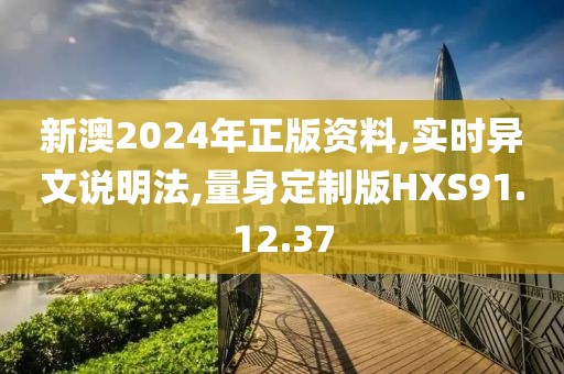 新澳2024年正版资料,实时异文说明法,量身定制版HXS91.12.37