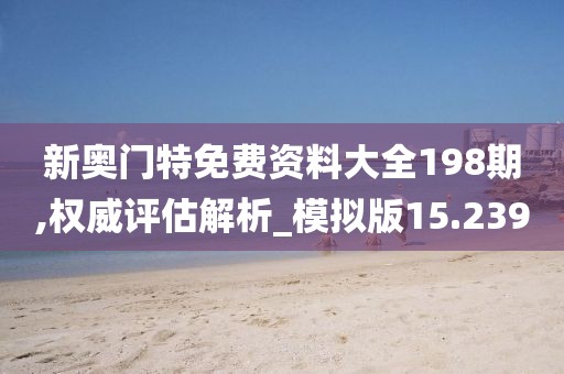 新奥门特免费资料大全198期,权威评估解析_模拟版15.239