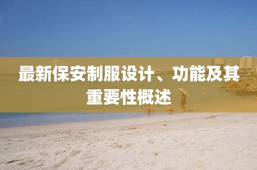 最新保安制服设计、功能及其重要性概述