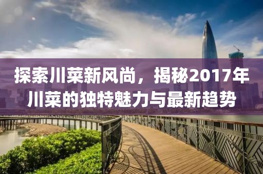 探索川菜新风尚，揭秘2017年川菜的独特魅力与最新趋势