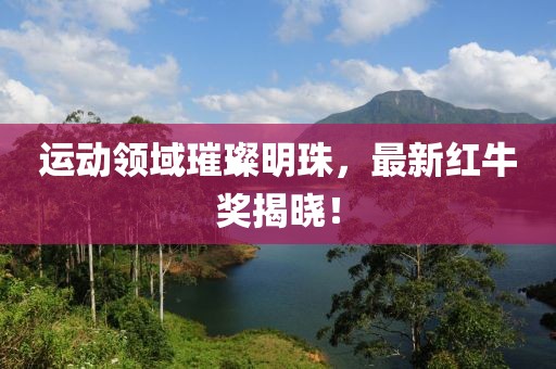 运动领域璀璨明珠，最新红牛奖揭晓！
