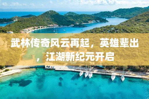 武林传奇风云再起，英雄辈出，江湖新纪元开启