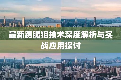 最新踢腿狙技术深度解析与实战应用探讨