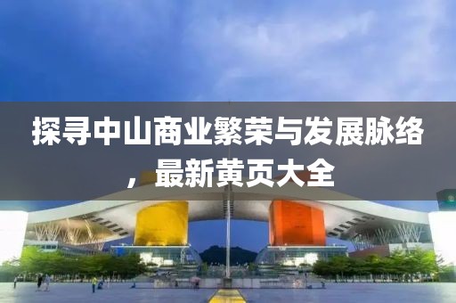 探寻中山商业繁荣与发展脉络，最新黄页大全