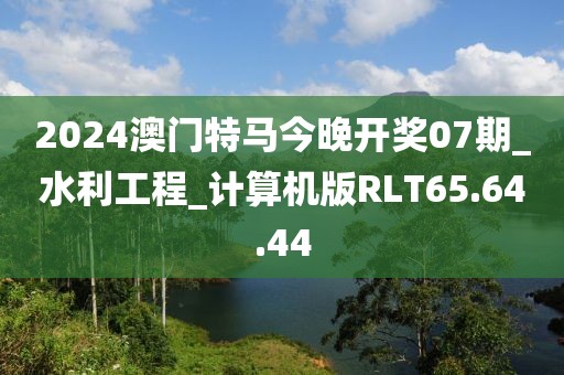 2024澳门特马今晚开奖07期_水利工程_计算机版RLT65.64.44