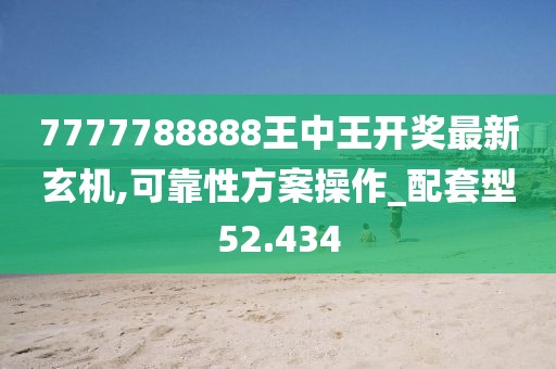 7777788888王中王开奖最新玄机,可靠性方案操作_配套型52.434