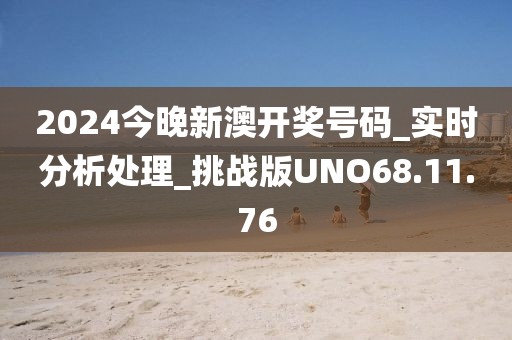 2024今晚新澳开奖号码_实时分析处理_挑战版UNO68.11.76