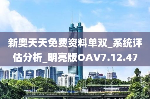 新奥天天免费资料单双_系统评估分析_明亮版OAV7.12.47