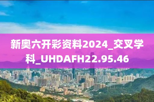 新奥六开彩资料2024_交叉学科_UHDAFH22.95.46