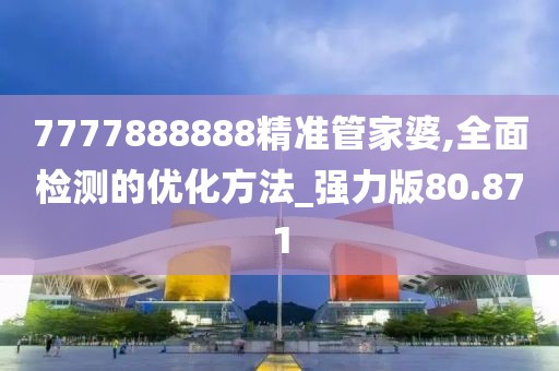 7777888888精准管家婆,全面检测的优化方法_强力版80.871
