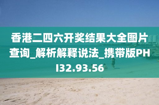香港二四六开奖结果大全图片查询_解析解释说法_携带版PHI32.93.56