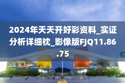 2024年天天开好彩资料_实证分析详细枕_影像版FJQ11.86.75