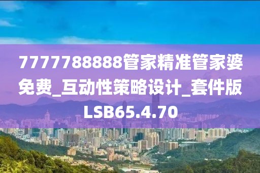 7777788888管家精准管家婆免费_互动性策略设计_套件版LSB65.4.70
