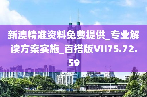 新澳精准资料免费提供_专业解读方案实施_百搭版VII75.72.59