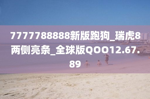 7777788888新版跑狗_瑞虎8两侧亮条_全球版QOO12.67.89