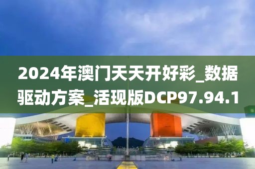 2024年澳门天天开好彩_数据驱动方案_活现版DCP97.94.10
