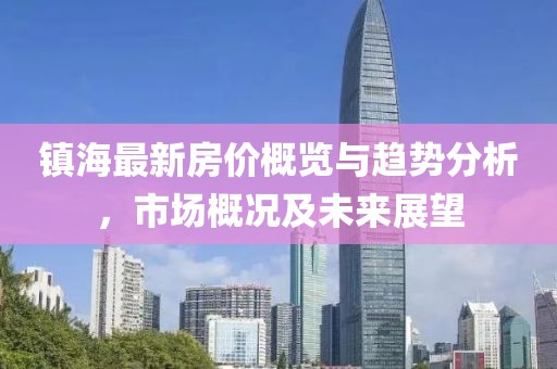 镇海最新房价概览与趋势分析，市场概况及未来展望