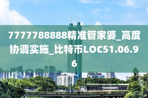 7777788888精准管家婆_高度协调实施_比特币LOC51.06.96