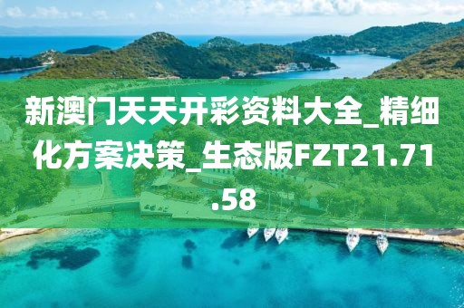 新澳门天天开彩资料大全_精细化方案决策_生态版FZT21.71.58