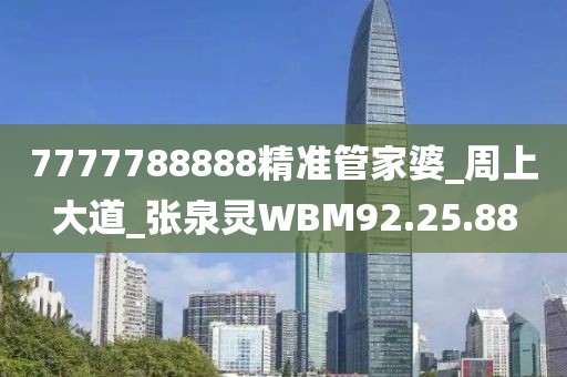 7777788888精准管家婆_周上大道_张泉灵WBM92.25.88