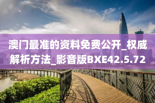 澳门最准的资料免费公开_权威解析方法_影音版BXE42.5.72