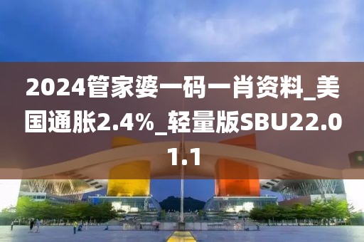 2024管家婆一码一肖资料_美国通胀2.4%_轻量版SBU22.01.1