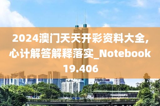 2024澳门天天开彩资料大全,心计解答解释落实_Notebook19.406