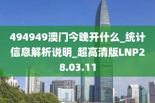 494949澳门今晚开什么_统计信息解析说明_超高清版LNP28.03.11