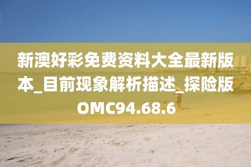 新澳好彩免费资料大全最新版本_目前现象解析描述_探险版OMC94.68.6