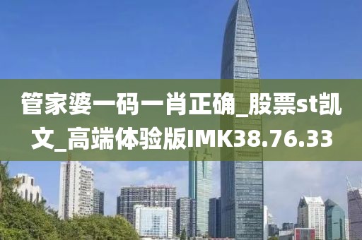 管家婆一码一肖正确_股票st凯文_高端体验版IMK38.76.33