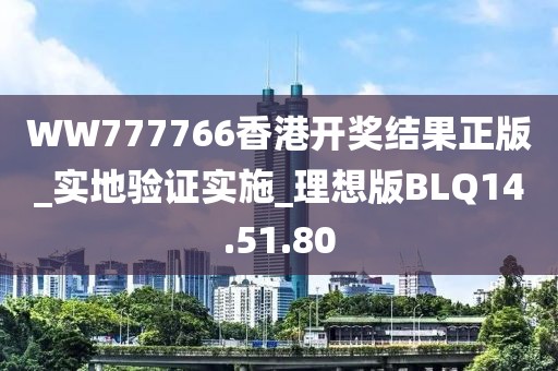 WW777766香港开奖结果正版_实地验证实施_理想版BLQ14.51.80