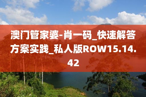 澳门管家婆-肖一码_快速解答方案实践_私人版ROW15.14.42
