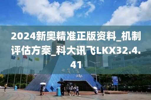 2024新奥精准正版资料_机制评估方案_科大讯飞LKX32.4.41