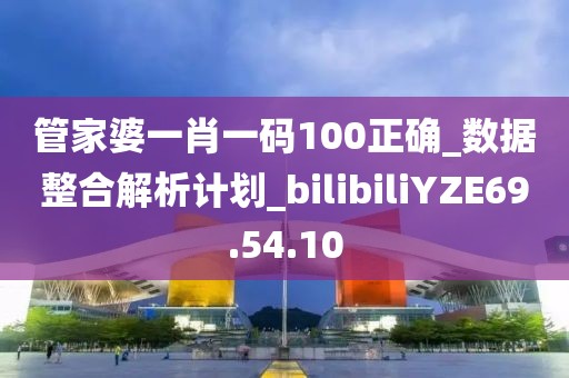 管家婆一肖一码100正确_数据整合解析计划_bilibiliYZE69.54.10