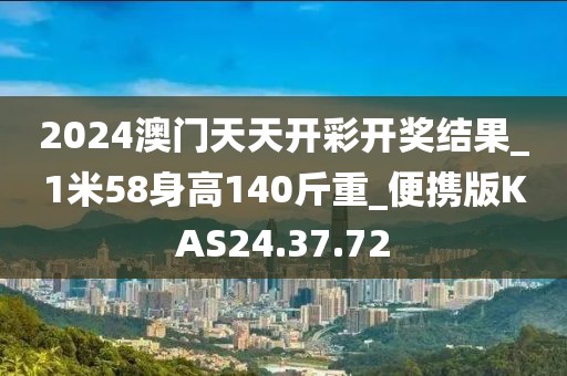 2024澳门天天开彩开奖结果_1米58身高140斤重_便携版KAS24.37.72