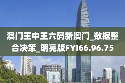 澳门王中王六码新澳门_数据整合决策_明亮版FYI66.96.75
