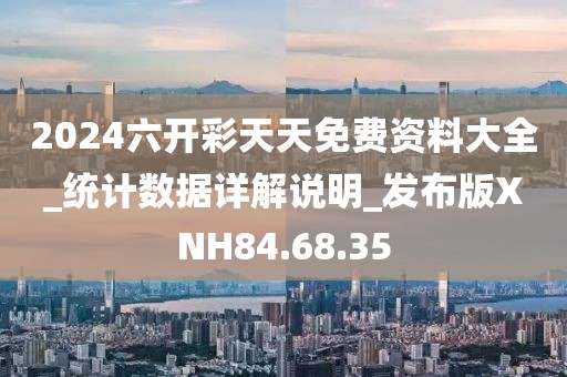 2024六开彩天天免费资料大全_统计数据详解说明_发布版XNH84.68.35