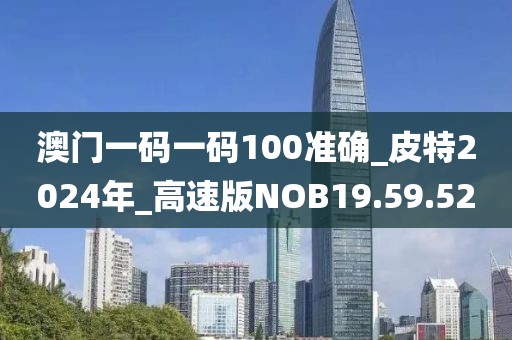 澳门一码一码100准确_皮特2024年_高速版NOB19.59.52