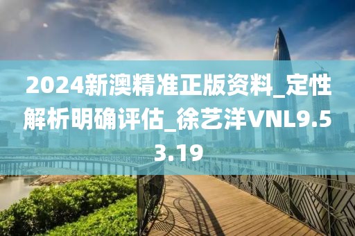 2024新澳精准正版资料_定性解析明确评估_徐艺洋VNL9.53.19