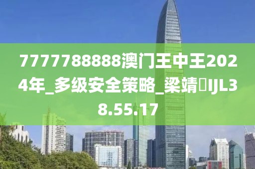 7777788888澳门王中王2024年_多级安全策略_梁靖崑IJL38.55.17