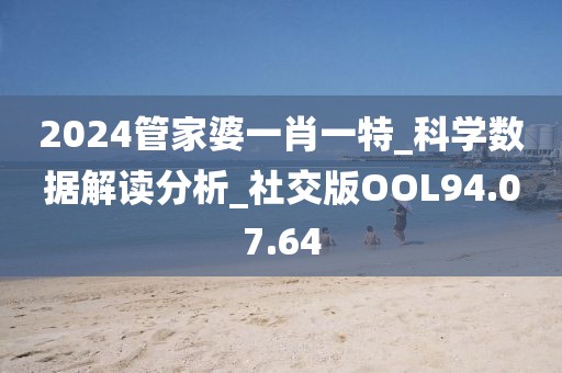 2024管家婆一肖一特_科学数据解读分析_社交版OOL94.07.64